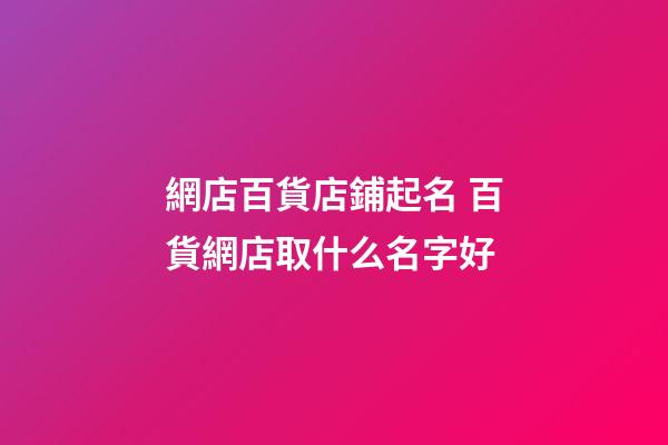 網店百貨店鋪起名 百貨網店取什么名字好-第1張-店鋪起名-玄機派